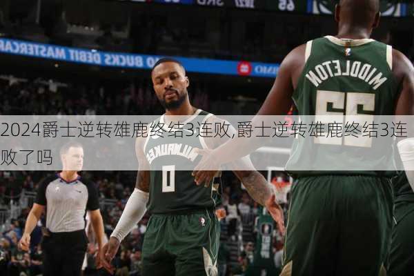 爵士逆转雄鹿终结3连败,爵士逆转雄鹿终结3连败了吗