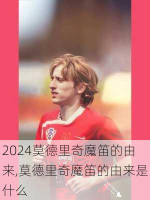 莫德里奇魔笛的由来,莫德里奇魔笛的由来是什么