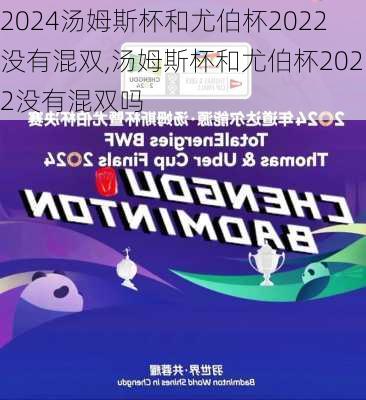 汤姆斯杯和尤伯杯2022没有混双,汤姆斯杯和尤伯杯2022没有混双吗