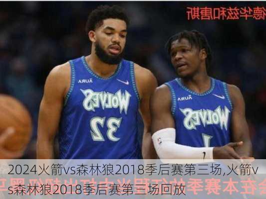 火箭vs森林狼2018季后赛第三场,火箭vs森林狼2018季后赛第三场回放