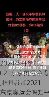林丹参加2021东京奥运会吗,林丹参加2021东京奥运会吗知乎