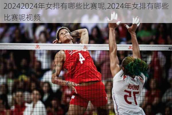 2024年女排有哪些比赛呢,2024年女排有哪些比赛呢视频
