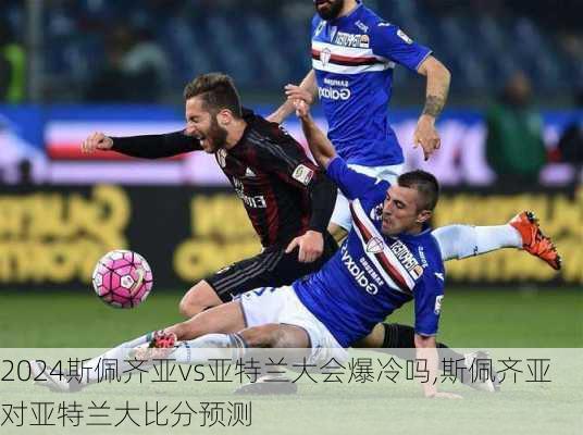 斯佩齐亚vs亚特兰大会爆冷吗,斯佩齐亚对亚特兰大比分预测