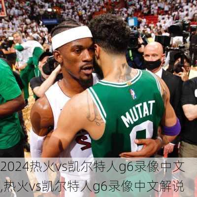 热火vs凯尔特人g6录像中文,热火vs凯尔特人g6录像中文解说