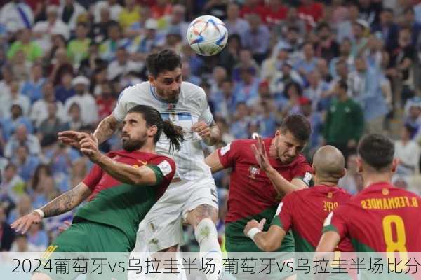 葡萄牙vs乌拉圭半场,葡萄牙vs乌拉圭半场比分