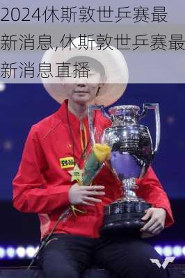 休斯敦世乒赛最新消息,休斯敦世乒赛最新消息直播