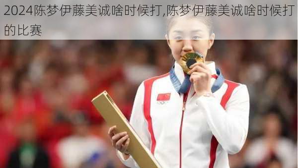 陈梦伊藤美诚啥时候打,陈梦伊藤美诚啥时候打的比赛