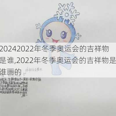 2022年冬季奥运会的吉祥物是谁,2022年冬季奥运会的吉祥物是谁画的