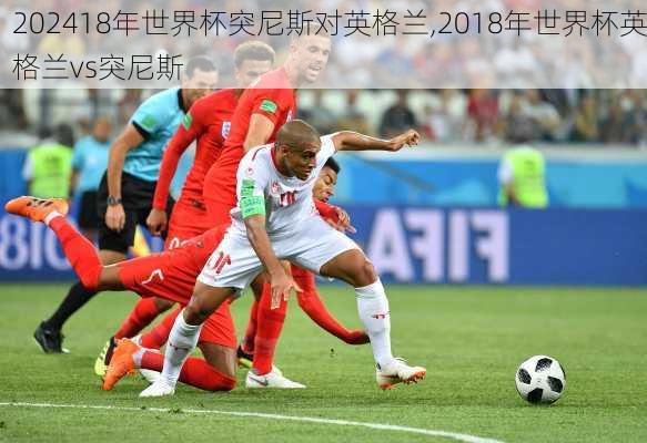 18年世界杯突尼斯对英格兰,2018年世界杯英格兰vs突尼斯