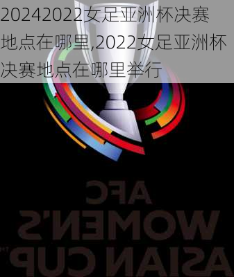 2022女足亚洲杯决赛地点在哪里,2022女足亚洲杯决赛地点在哪里举行