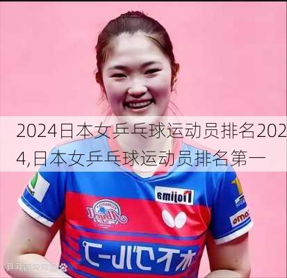 日本女乒乓球运动员排名2024,日本女乒乓球运动员排名第一