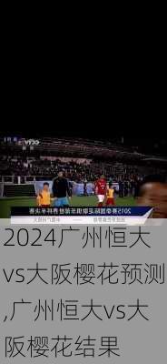 广州恒大vs大阪樱花预测,广州恒大vs大阪樱花结果