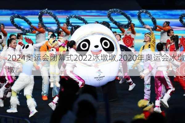 奥运会闭幕式2022冰墩墩,2020年奥运会冰墩墩