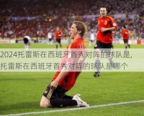 托雷斯在西班牙首秀对阵的球队是,托雷斯在西班牙首秀对阵的球队是哪个