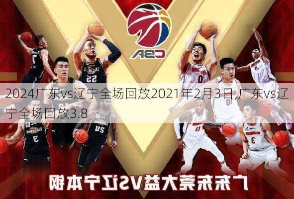 广东vs辽宁全场回放2021年2月3日,广东vs辽宁全场回放3.8