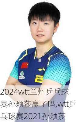wtt兰州乒乓球赛孙颖莎赢了吗,wtt乒乓球赛2021孙颖莎