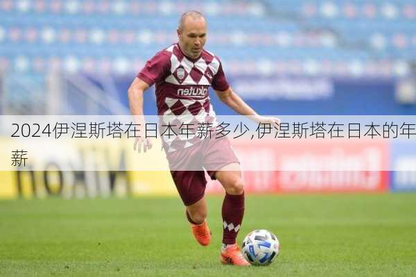 伊涅斯塔在日本年薪多少,伊涅斯塔在日本的年薪