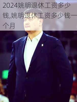 姚明退休工资多少钱,姚明退休工资多少钱一个月