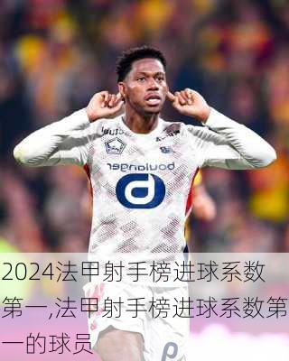法甲射手榜进球系数第一,法甲射手榜进球系数第一的球员