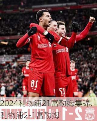 利物浦21富勒姆集锦,利物浦2-1富勒姆