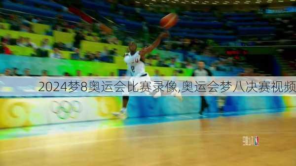 梦8奥运会比赛录像,奥运会梦八决赛视频