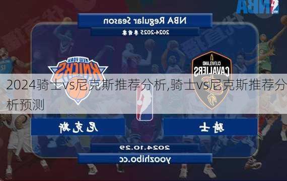 骑士vs尼克斯推荐分析,骑士vs尼克斯推荐分析预测