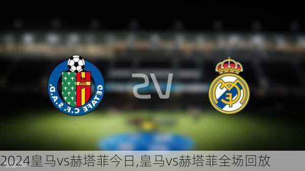 皇马vs赫塔菲今日,皇马vs赫塔菲全场回放