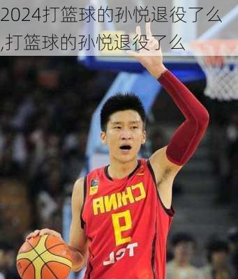 打篮球的孙悦退役了么,打篮球的孙悦退役了么