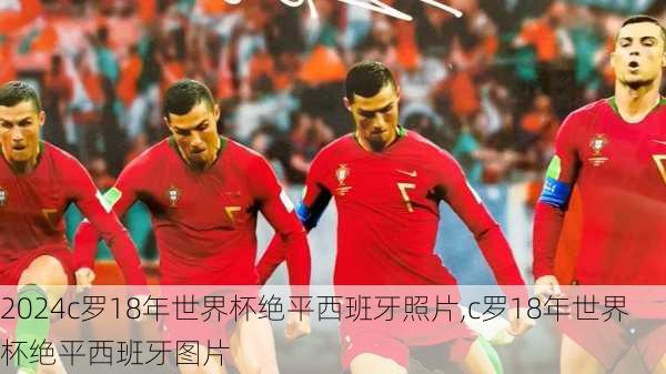 c罗18年世界杯绝平西班牙照片,c罗18年世界杯绝平西班牙图片