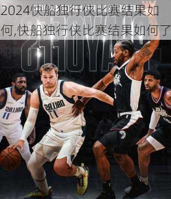 快船独行侠比赛结果如何,快船独行侠比赛结果如何了