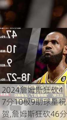 詹姆斯狂砍47分10板9助球星祝贺,詹姆斯狂砍46分