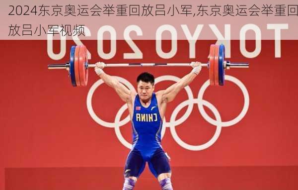 东京奥运会举重回放吕小军,东京奥运会举重回放吕小军视频