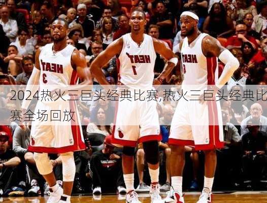 热火三巨头经典比赛,热火三巨头经典比赛全场回放