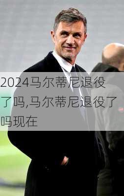 马尔蒂尼退役了吗,马尔蒂尼退役了吗现在