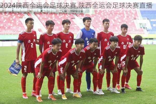 陕西全运会足球决赛,陕西全运会足球决赛直播