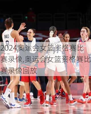 奥运会女篮资格赛比赛录像,奥运会女篮资格赛比赛录像回放