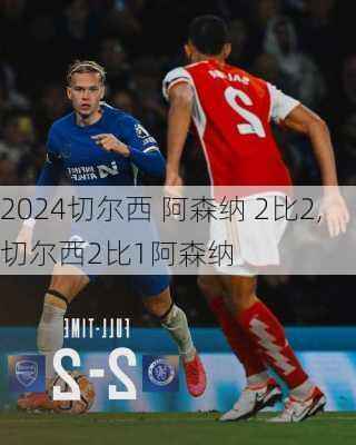 切尔西 阿森纳 2比2,切尔西2比1阿森纳