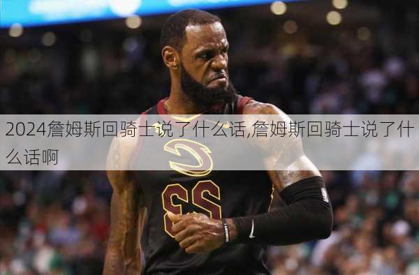 詹姆斯回骑士说了什么话,詹姆斯回骑士说了什么话啊