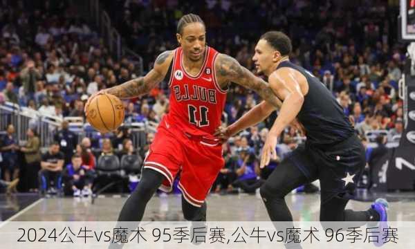 公牛vs魔术 95季后赛,公牛vs魔术 96季后赛