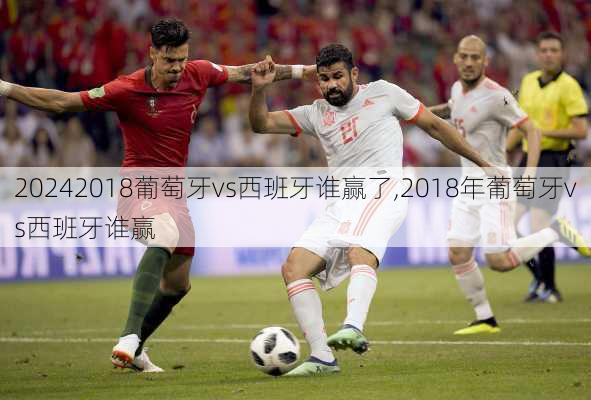 2018葡萄牙vs西班牙谁赢了,2018年葡萄牙vs西班牙谁赢