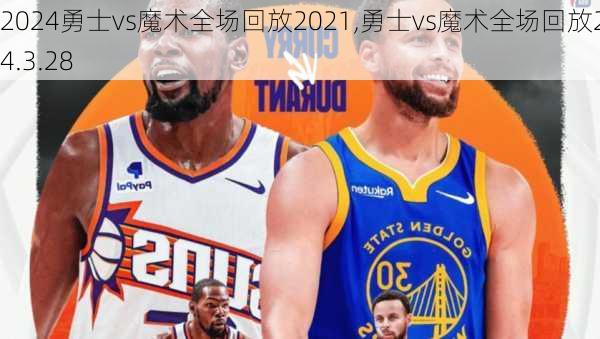 勇士vs魔术全场回放2021,勇士vs魔术全场回放2024.3.28