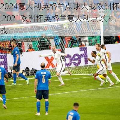 意大利英格兰点球大战欧洲杯,2021欧洲杯英格兰意大利点球大战