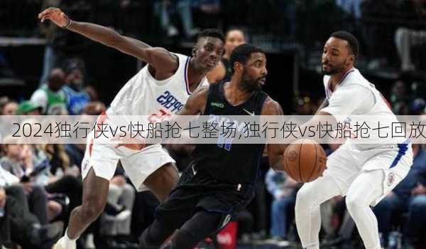 独行侠vs快船抢七整场,独行侠vs快船抢七回放