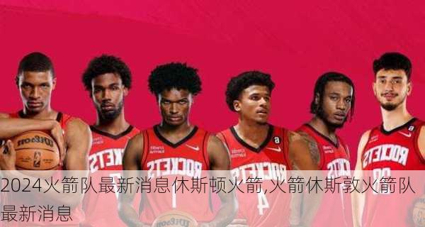 火箭队最新消息休斯顿火箭,火箭休斯敦火箭队最新消息
