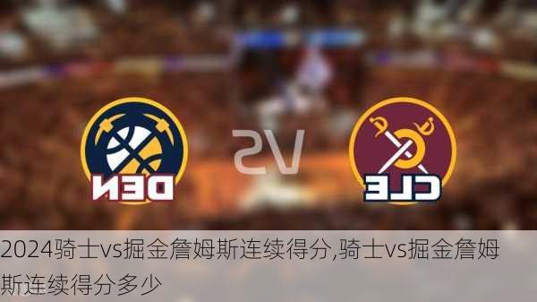 骑士vs掘金詹姆斯连续得分,骑士vs掘金詹姆斯连续得分多少