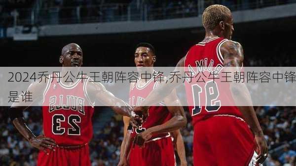 乔丹公牛王朝阵容中锋,乔丹公牛王朝阵容中锋是谁