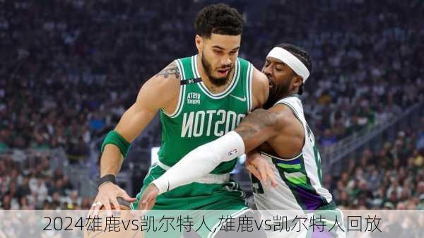 雄鹿vs凯尔特人,雄鹿vs凯尔特人回放