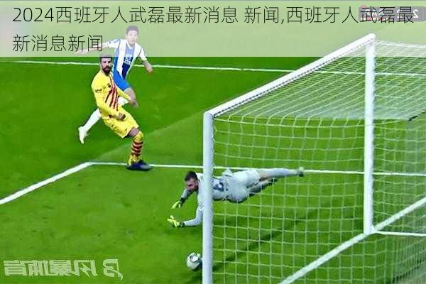 西班牙人武磊最新消息 新闻,西班牙人武磊最新消息新闻