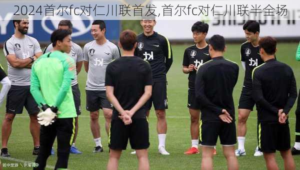 首尔fc对仁川联首发,首尔fc对仁川联半全场