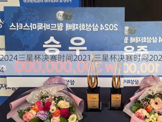 三星杯决赛时间2021,三星杯决赛时间2024